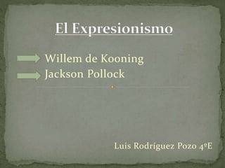 Willem de Kooning
Jackson Pollock
Luis Rodríguez Pozo 4ºE
 