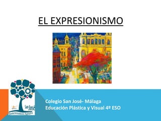 Curso 4º X
Componentes:
Alumno 1
Alumno 2
Alumno 3
Colegio San José- Málaga
Educación Plástica y Visual 4º ESO
EL EXPRESIONISMO
 