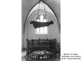 Barlach. El Ángel.
Dedicado a los muertos
de la 1ª Guerra Mundial.
 