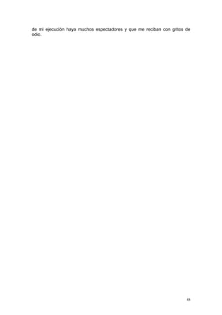 de mi ejecución haya muchos espectadores y que me reciban con gritos de
odio.




                                                                     48
 