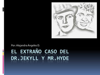El extraño caso del dr.jekyll y mr.hyde Por: Alejandra Ángeles D. 