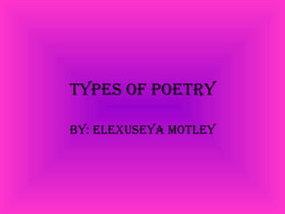 Types of poetry by: elexuseya motley 