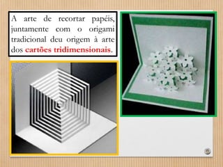 A arte de recortar papéis, 
juntamente com o origami 
tradicional deu origem à arte 
dos cartões tridimensionais. 
 