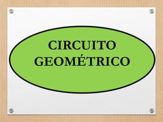 CIRCUITO 
GEOMÉTRICO 
 