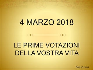 4 MARZO 2018
Prof. G. Iraci
LE PRIME VOTAZIONI
DELLA VOSTRA VITA
 