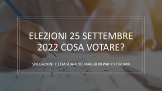 ELEZIONI 25 SETTEMBRE
2022 COSA VOTARE?
SPIEGAZIONE DETTAGLIATA DEI MAGGIORI PARTITI ITALIANI
 