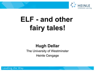 ELF - and other
fairy tales!
Hugh Dellar
The University of Westminster
Heinle Cengage
 