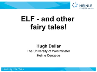 ELF - and other  fairy tales! Hugh Dellar The University of Westminster Heinle Cengage 