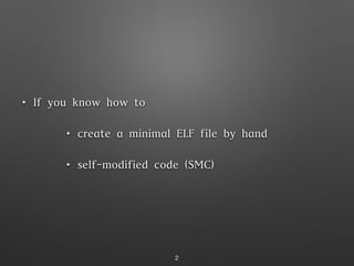 • If you know how to
• create a minimal ELF file by hand
• self-modified code (SMC)
2
 