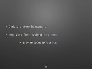 • Code are store in memory
• mov data from register into mem
• mov 0x1000689(rax) rax
21
 