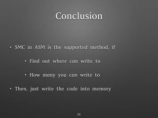 Conclusion
• SMC in ASM is the supported method, if
• Find out where can write to
• How many you can write to
• Then, just write the code into memory
24
 