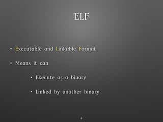 ELF
• Executable and Linkable Format
• Means it can
• Execute as a binary
• Linked by another binary
4
 