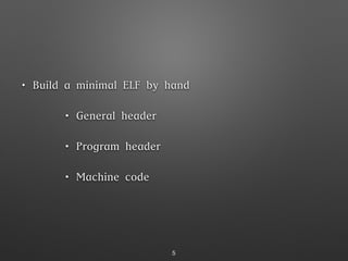 • Build a minimal ELF by hand
• General header
• Program header
• Machine code
5
 