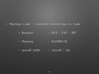 • Machine Code - Translate Instruction to Code
• Register - RAX / ESP / RIP
• Memory - 0x1000178
• syscall table - syscall / int
8
 