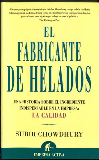 «En unas pocas páginas sin tecnicismos inútiles, Chowdhury recoge toda la sabiduría
del management moderno, de una forma que resulta práctica tanto para un director
general como para alguien que trabaje de cara al püblico,»
The Washington Post
EL
UNA HISTORIA SOBRE EL INGREDIENTE
INDISPENSABLE EN LA EMPRESA:
LA CALIDAD
SUBIR CHOWDHURY
 