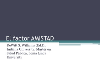 El factor AMISTAD
DeWitt S. Williams (Ed.D.,
Indiana University; Master en
Salud Pública, Loma Linda
University
 
