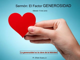 Sermón: El Factor GENEROSIDAD
La generosidad es la clave de la felicidad
Sábado 13 de Junio
Pr. Efrain Duany Jr.
 