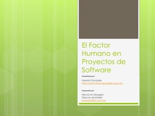 El Factor
Humano en
Proyectos de
Software
Presentada por:
Haarón Gonzalez
http://www.harongonzalez.com.mx
Preparada por:
Héctor M Obregón
Director de Emlink
www.emlink.com.mx
 