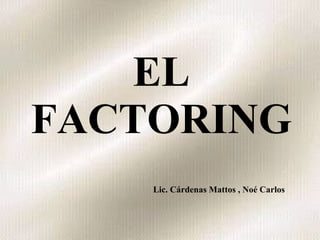 EL FACTORING Lic. Cárdenas Mattos , Noé Carlos 