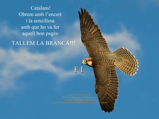 F I   Conte de domini popular Montatge i presentació d’autor anònim. Música: André Rieu - Edelweiss Reedició de format i inserció  de fotos de lliure accés a internet Catalans! Obrem amb l’encert  i la senzillesa  amb que ho va fer  aquell bon pagès: TALLEM LA BRANCA!!! 