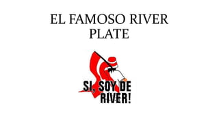 EL FAMOSO RIVER
PLATE
 
