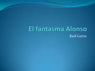 Raúl García  El fantasma Alonso 