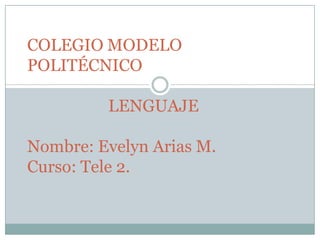 COLEGIO MODELO
POLITÉCNICO

         LENGUAJE

Nombre: Evelyn Arias M.
Curso: Tele 2.
 