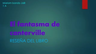 El fantasma de
canterville
RESEÑA DEL LIBRO
Mariam banda Jalil
1 A
 