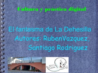 Cultura y práctica digital
El fantasma de La Dehesilla
Autores: RubenVazquez,
Santiago Rodriguez
 