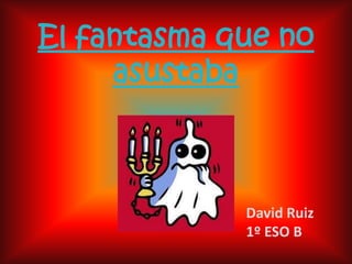 El fantasma que no asustaba David Ruiz 1º ESO B 