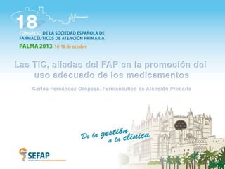 Las TIC, aliadas del FAP en la promoción del
uso adecuado de los medicamentos
Carlos Fernández Oropesa. Farmacéutico de Atención Primaria

 