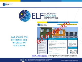 the Competitiveness and Innovation framework Programme (CIP)
ICT Policy Support Programme (PSP) Call 6 Grant 325140 EUROPEAN LOCATION FRAMEWORK
ONE SOURCE FOR
REFERENCE GEO-
INFORMATION
FOR EUROPE
www.elfproject.eu coming www.locationframework.eu
 