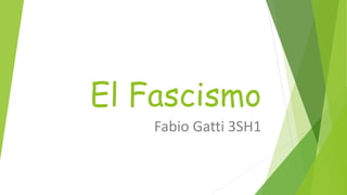 El Fascismo 
Fabio Gatti 3SH1 
 
