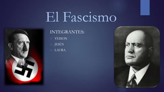 El Fascismo
INTEGRANTES:
 YEISON
 JESÚS
 LAURA
 