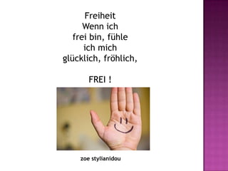 Freiheit
      Wenn ich
   frei bin, fühle
      ich mich
glücklich, fröhlich,

       FREI !




    zoe stylianidou
 