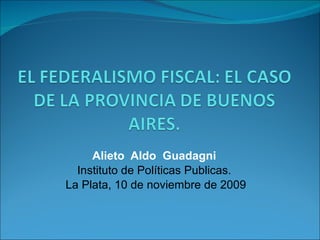 Alieto  Aldo  Guadagni   Instituto de Políticas Publicas.  La Plata, 10 de noviembre de 2009 