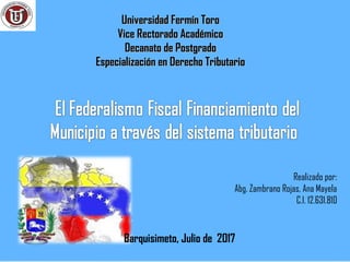 Universidad Fermín ToroUniversidad Fermín Toro
Vice Rectorado AcadémicoVice Rectorado Académico
Decanato de PostgradoDecanato de Postgrado
Especialización en Derecho TributarioEspecialización en Derecho Tributario
Barquisimeto, Julio de 2017
Realizado por:
Abg. Zambrano Rojas, Ana Mayela
C.I. 12.631.810
 