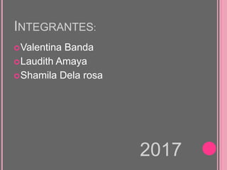 INTEGRANTES:
Valentina Banda
Laudith Amaya
Shamila Dela rosa
2017
 