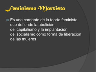    Es una corriente de la teoría feminista
    que defiende la abolición
    del capitalismo y la implantación
    del socialismo como forma de liberación
    de las mujeres
 