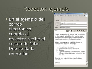 Receptor: ejemplo En el ejemplo del correo electrónico, cuando el receptor recibe el correo de John Doe se da la recepción  