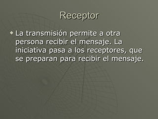 Receptor La transmisión permite a otra persona recibir el mensaje. La iniciativa pasa a los receptores, que se preparan para recibir el mensaje.  