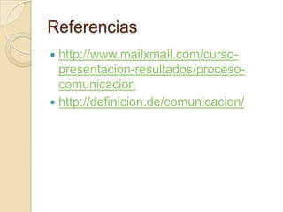 Referencias http://www.mailxmail.com/curso-presentacion-resultados/proceso-comunicacionhttp://definicion.de/comunicacion/