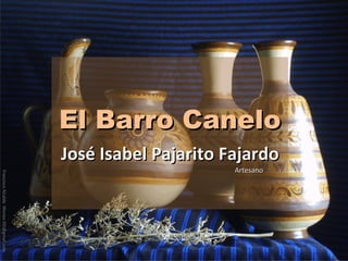 El Barro Canelo José Isabel Pajarito Fajardo Artesano Francisco Alcalde  [email_address] 