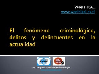 Wael HIKAL
                           www.waelhikal.es.tl




16º Congreso Mundial de Criminología
        www.wcon2011.com
 