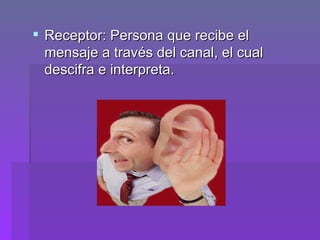 Receptor: Persona que recibe el mensaje a través del canal, el cual descifra e interpreta.  