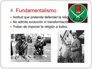 4. FundamentalismoActitud que pretende defender la religiónNo admite evolución ni transformaciónTratan de imponer la religión a todos.