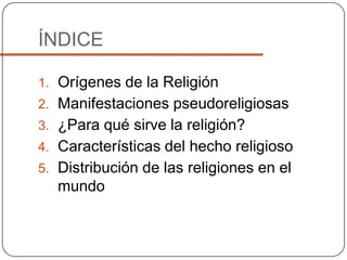 ÍNDICEOrígenes de la ReligiónManifestaciones pseudoreligiosas¿Para qué sirve la religión?Características del hecho religiosoDistribución de las religiones en el mundo