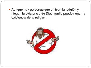 Aunque hay personas que critican la religión y niegan la existencia de Dios, nadie puede negar la existencia de la religión.