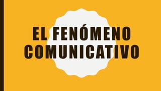 EL FENÓMENO
COMUNICATIVO
 