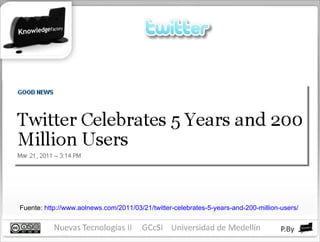 Fuente:  http://www.aolnews.com/2011/03/21/twitter-celebrates-5-years-and-200-million-users/ 
